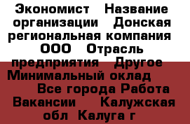 Экономист › Название организации ­ Донская региональная компания, ООО › Отрасль предприятия ­ Другое › Минимальный оклад ­ 23 000 - Все города Работа » Вакансии   . Калужская обл.,Калуга г.